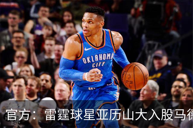 官方：雷霆球星亚历山大入股马德里竞技