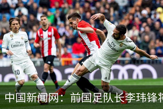中国新闻网：前国足队长李玮锋将赴青海参加援青杯活动