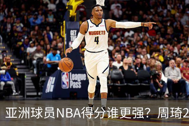 亚洲球员NBA得分谁更强？周琦26分，杨瀚森得分破百，第1不是姚明