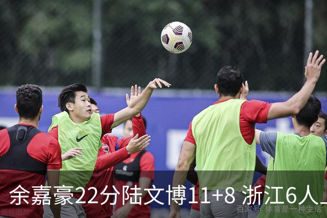 余嘉豪22分陆文博11+8 浙江6人上双大胜四川
