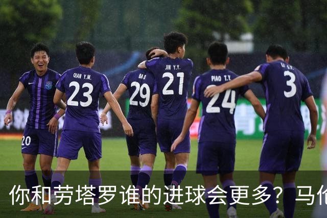 你和劳塔罗谁的进球会更多？马伦：如果要二选一投票，我选自己