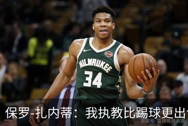 保罗-扎内蒂：我执教比踢球更出色；我们全家都支持AC米兰