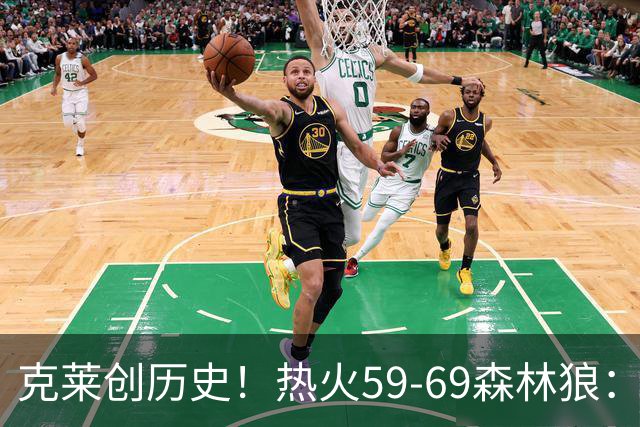 克莱创历史！热火59-69森林狼：数据揭开致命罪人！