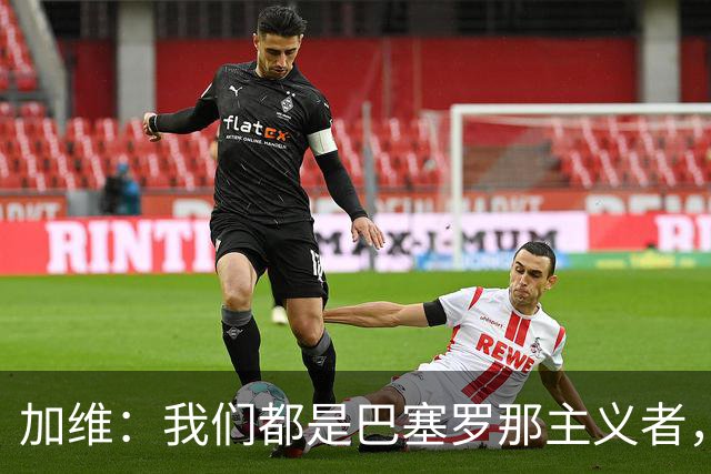 加维：我们都是巴塞罗那主义者，所有人都想永远击败皇马