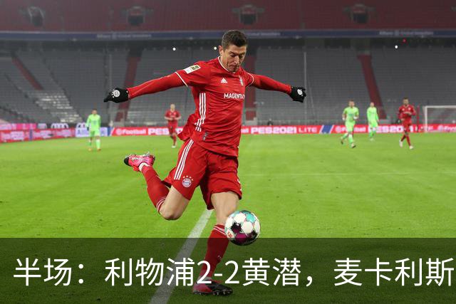 半场：利物浦2-2黄潜，麦卡利斯特、阿劳霍破门