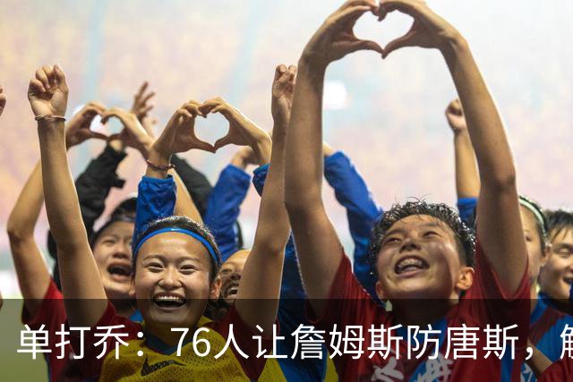 单打乔：76人让詹姆斯防唐斯，解放了恩比德