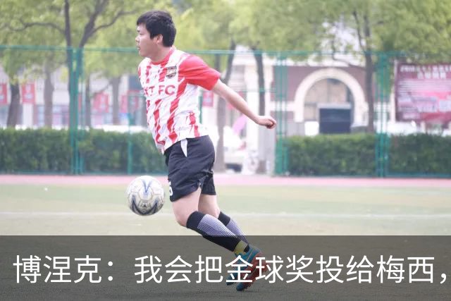 博涅克：我会把金球奖投给梅西，即使今年的热门获奖者另有其人
