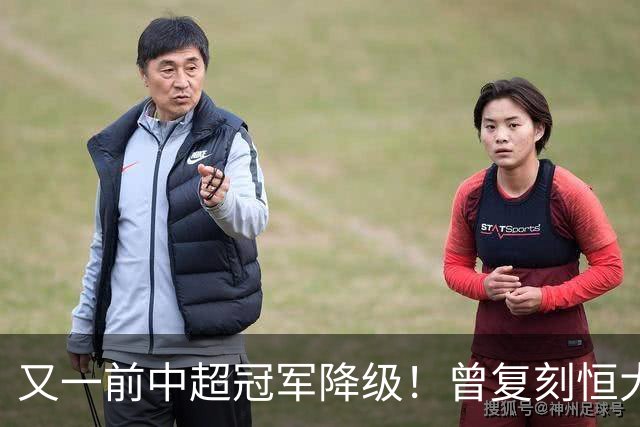 又一前中超冠军降级！曾复刻恒大神话 3年连中三元创中国足坛历史