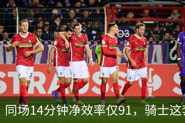 同场14分钟净效率仅91，骑士这套组合被自家自媒体点名