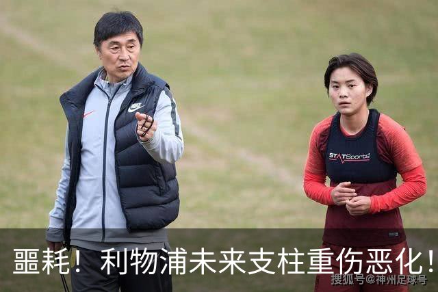 噩耗！利物浦未来支柱重伤恶化！至少休战到 12 月