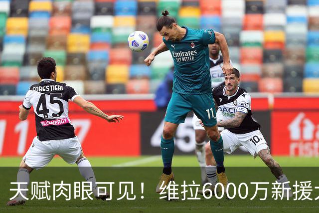 天赋肉眼可见！维拉6000万新援大爆发 近4场独造5球