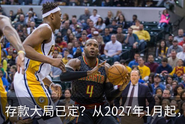 存款大局已定？从2027年1月起，银行存款利率，或将面临3大变化