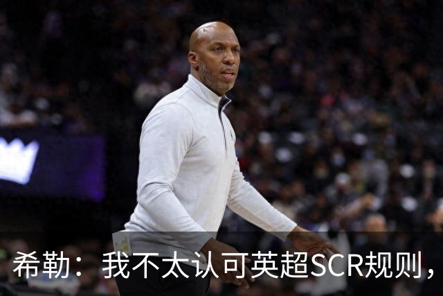 希勒：我不太认可英超SCR规则，有钱就应该花