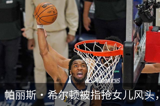 帕丽斯·希尔顿被指抢女儿风头，本人回应：角色是女儿自己选的