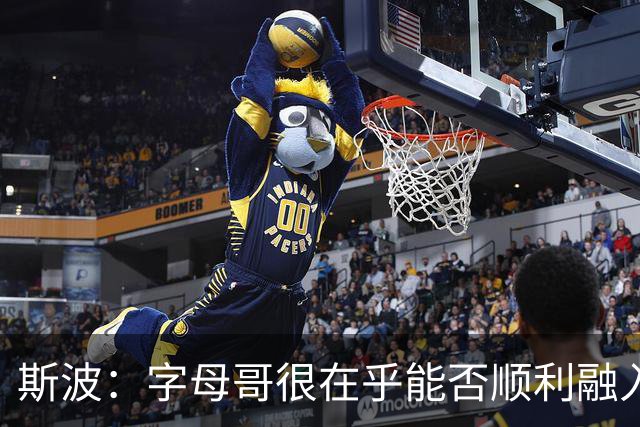 斯波：字母哥很在乎能否顺利融入 逆境更能让我们团结一致