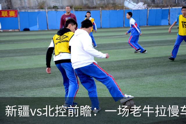 新疆vs北控前瞻：一场老牛拉慢车的较量，北控重锤内线成制胜法宝