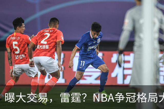 曝大交易，雷霆？NBA争冠格局大变天
