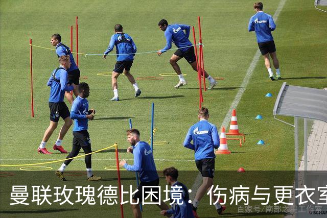 曼联玫瑰德比困境：伤病与更衣室冲突