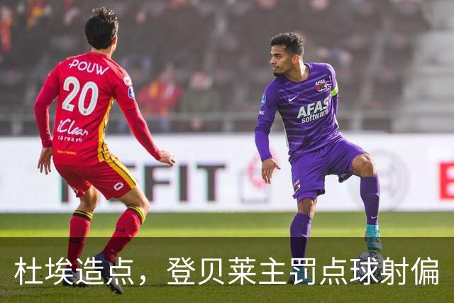 杜埃造点，登贝莱主罚点球射偏
