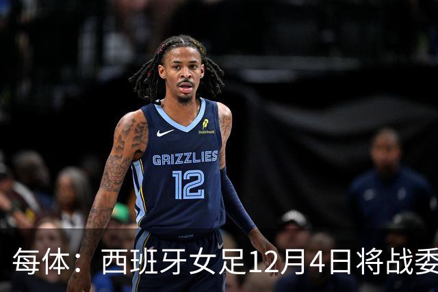 每体：西班牙女足12月4日将战委内瑞拉，比赛收益捐赠地震灾民