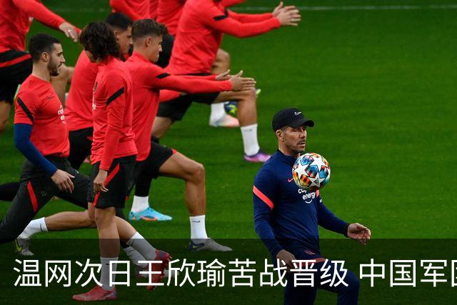 温网次日王欣瑜苦战晋级 中国军团5人闯入第二轮