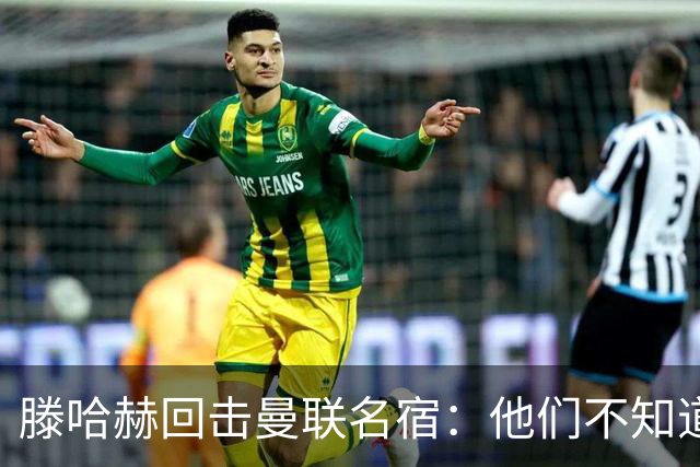 滕哈赫回击曼联名宿：他们不知道内部发生了什么