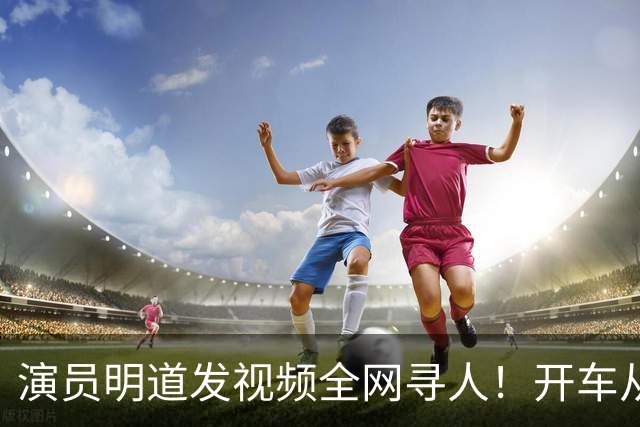 演员明道发视频全网寻人！开车从上海到杭州途中丢失名牌包，被好心人捡到，“全世界几乎不可能发生这样的事，只有在我们中国，很了不起”