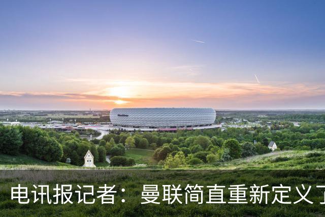 电讯报记者：曼联简直重新定义了“二流”一词