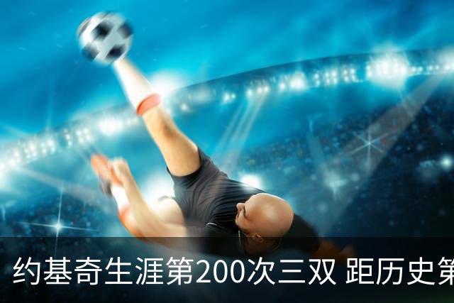 约基奇生涯第200次三双 距历史第一仅差9次