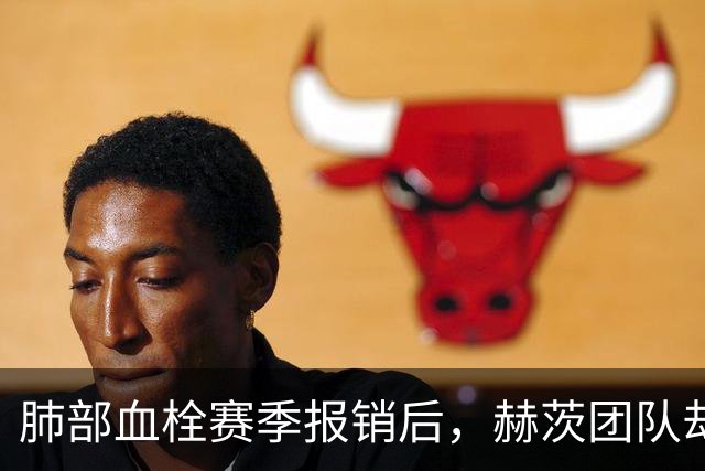 肺部血栓赛季报销后，赫茨团队却称老鹰总经理“无可挑剔”