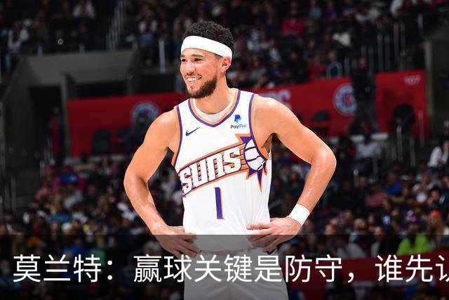 莫兰特：赢球关键是防守，谁先认真起来谁就能赢