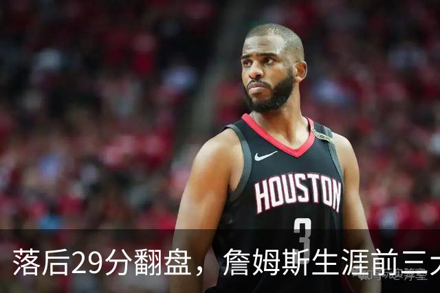 落后29分翻盘，詹姆斯生涯前三大逆转有两次踩着骑士