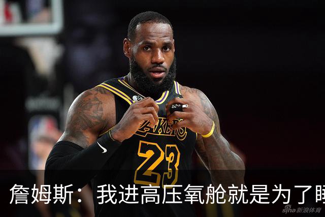 詹姆斯：我进高压氧舱就是为了睡觉，妻子还带iPad和手机进去