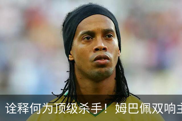 诠释何为顶级杀手！姆巴佩双响主宰战局，硬仗属性甩开哑火的亚马尔