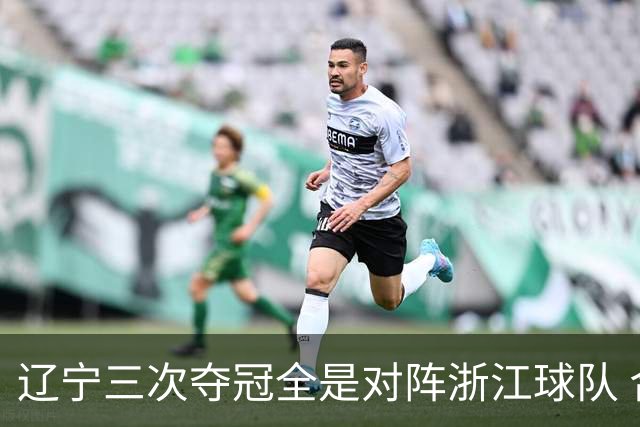 辽宁三次夺冠全是对阵浙江球队 合计12-0横扫
