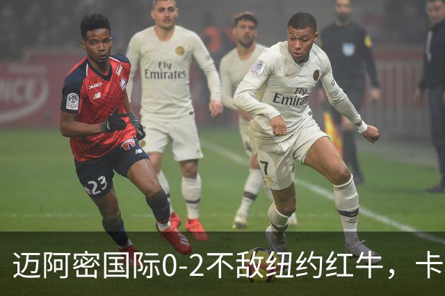 迈阿密国际0-2不敌纽约红牛，卡塞米罗乌龙，福斯贝里破门