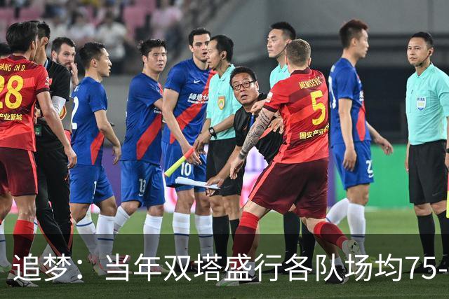 追梦：当年双塔盛行各队场均75-80回合 如今大多都是100回合！