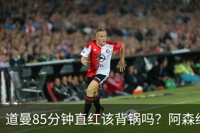 道曼85分钟直红该背锅吗？阿森纳点球4-6出局