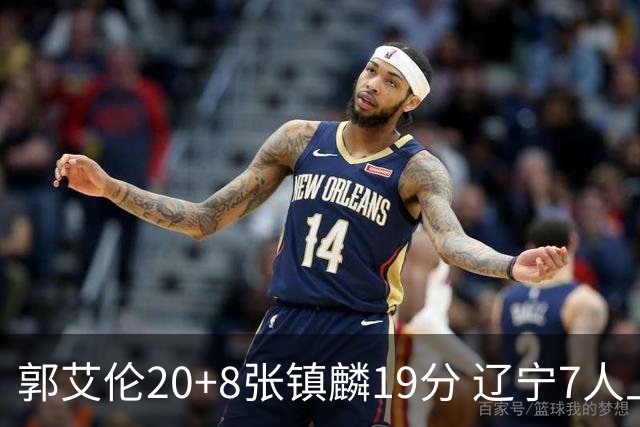 郭艾伦20+8张镇麟19分 辽宁7人上双力克深圳