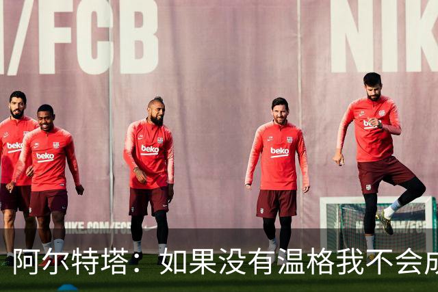 阿尔特塔：如果没有温格我不会成为教练，保持稳定性是最难的