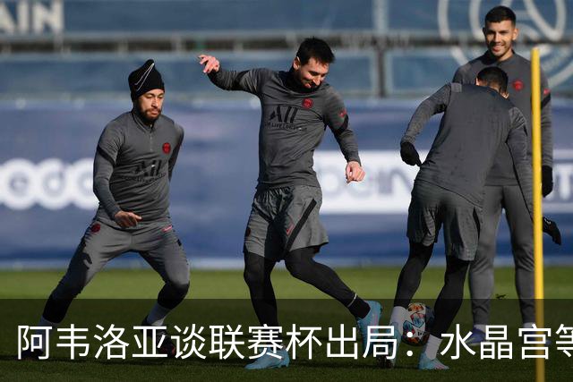 阿韦洛亚谈联赛杯出局：水晶宫等待我们犯错，必须尽快吸取教训