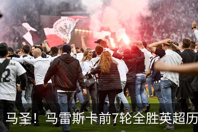 马圣！马雷斯卡前7轮全胜英超历史首人，曼城129年来联赛最佳开局
