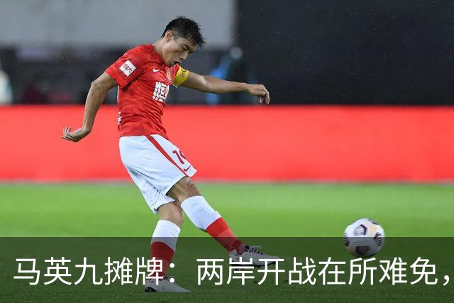 马英九摊牌：两岸开战在所难免，台成不了乌克兰，只因有致命死穴
