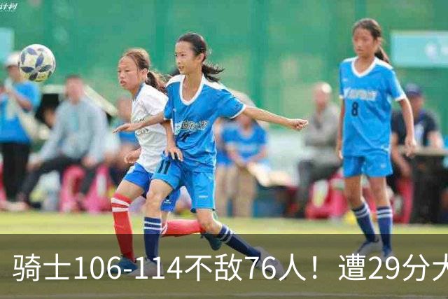 骑士106-114不敌76人！遭29分大逆转，谁是输球罪魁？数据不说谎