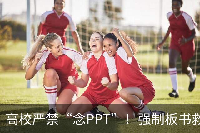 高校严禁“念PPT”！强制板书救不了“水课”，除非先治好这些“病”