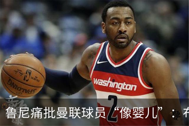 鲁尼痛批曼联球员“像婴儿”：布鲁诺和马丁内斯该照照镜子