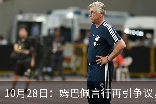 10月28日：姆巴佩言行再引争议，穆里尼奥公开回应，球迷直言更愿做穆帅粉丝