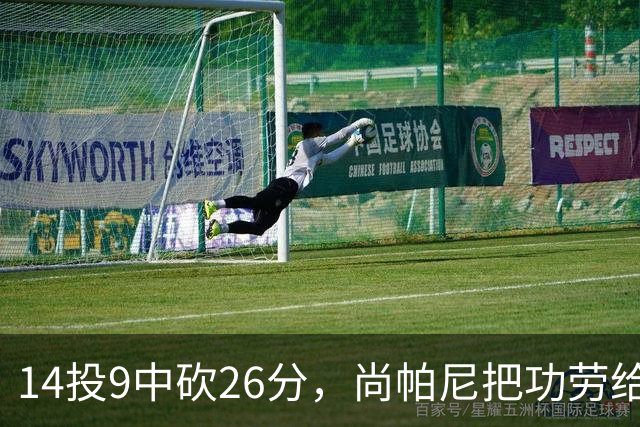 14投9中砍26分，尚帕尼把功劳给了多年默契