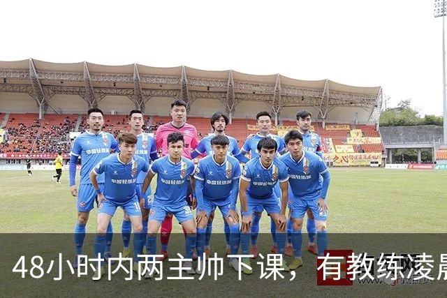 48小时内两主帅下课，有教练凌晨3点还在通电话