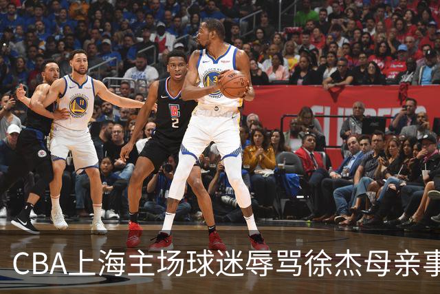 CBA上海主场球迷辱骂徐杰母亲事件全解析
